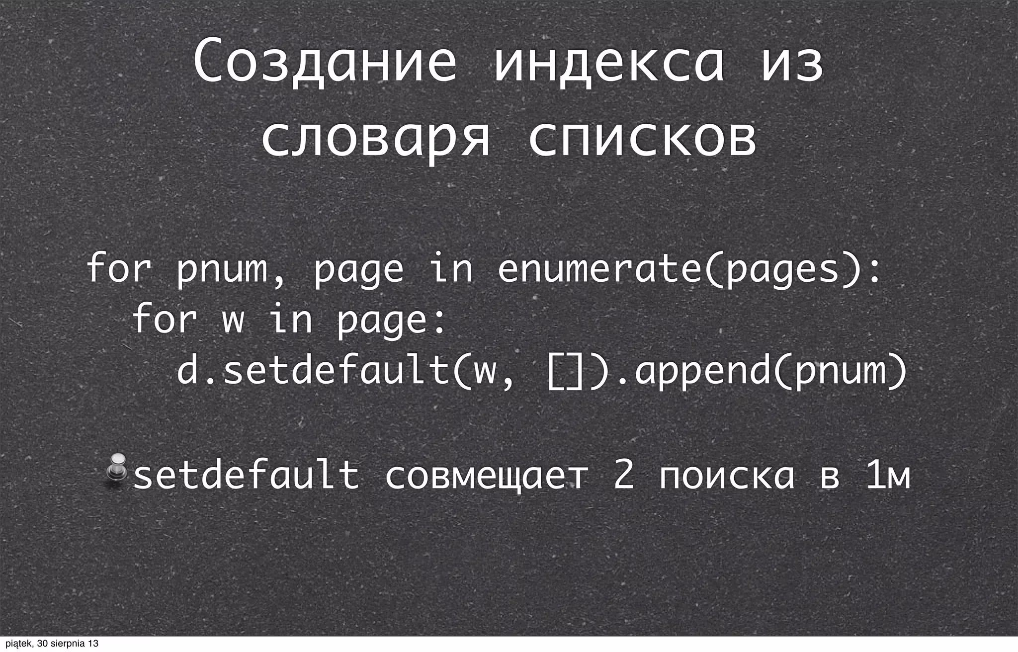 Создание индекса из
словаря списков
setdefault совмещает 2 поиска в 1м
for pnum, page in enumerate(pages):
for w in page:
d.setdefault(w, []).append(pnum)
piątek, 30 sierpnia 13
 