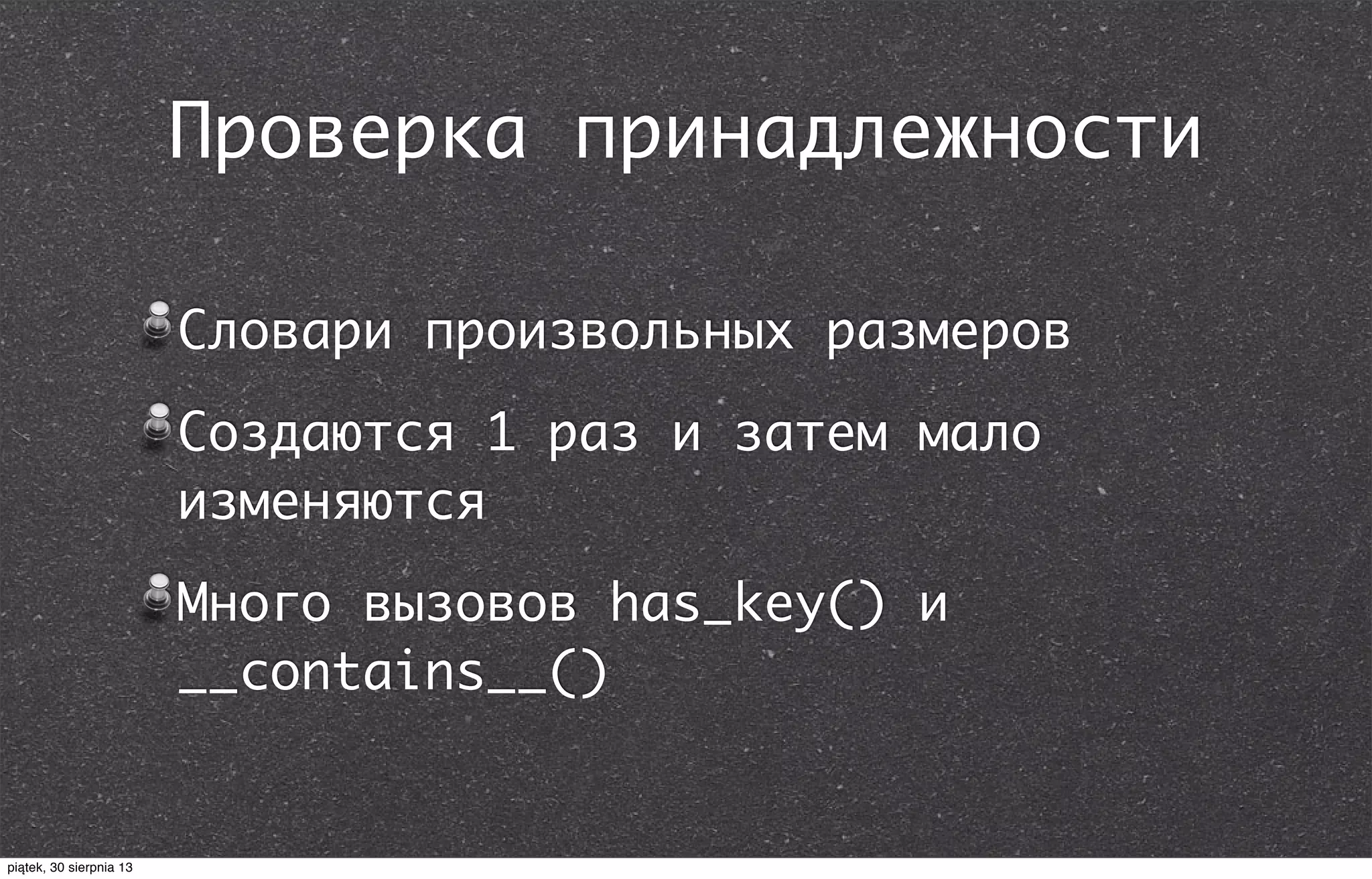 Проверка принадлежности
Словари произвольных размеров
Создаются 1 раз и затем мало
изменяются
Много вызовов has_key() и
__contains__()
piątek, 30 sierpnia 13
 