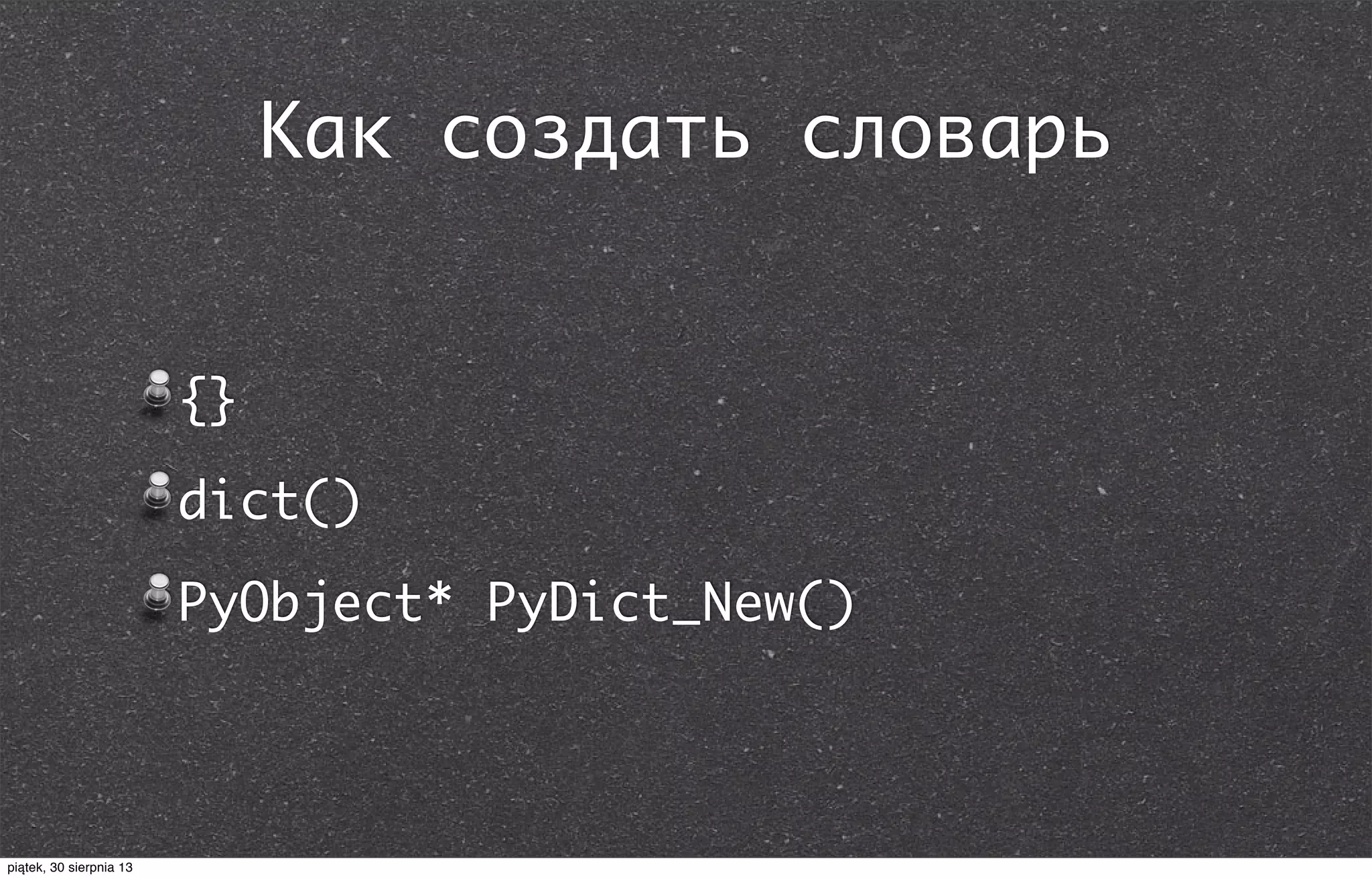 Как создать словарь
{}
dict()
PyObject* PyDict_New()
piątek, 30 sierpnia 13
 