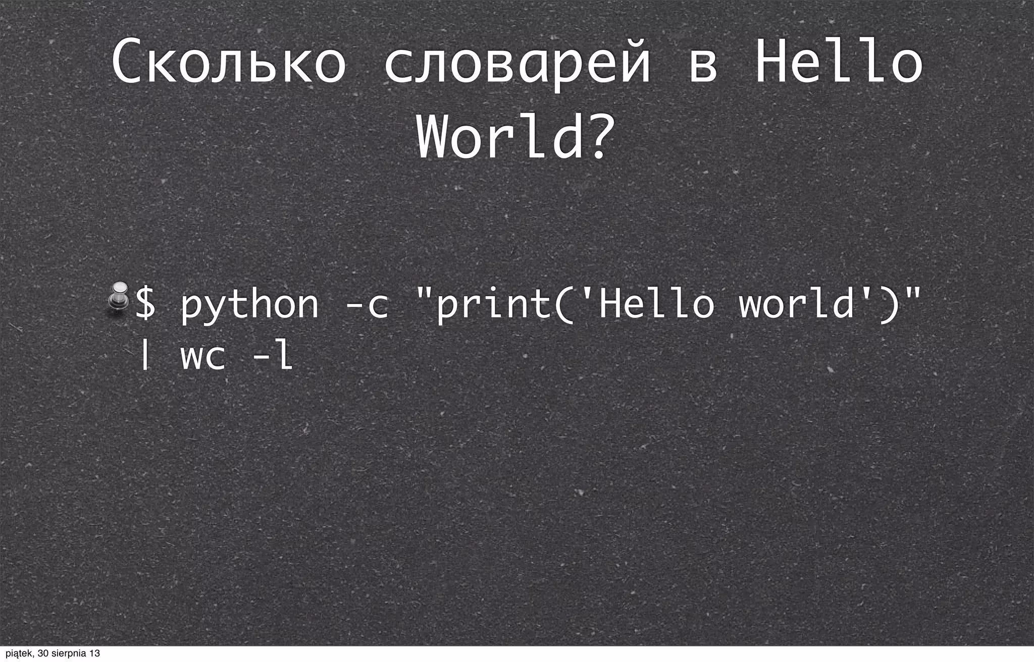Сколько словарей в Hello
World?
$ python -c "print('Hello world')"
| wc -l
piątek, 30 sierpnia 13
 