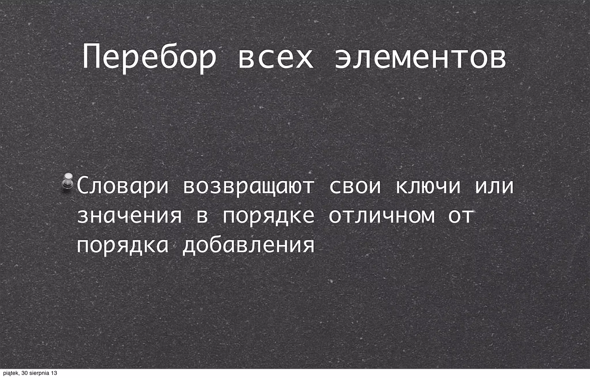 Перебор всех элементов
Словари возвращают свои ключи или
значения в порядке отличном от
порядка добавления
piątek, 30 sierpnia 13
 