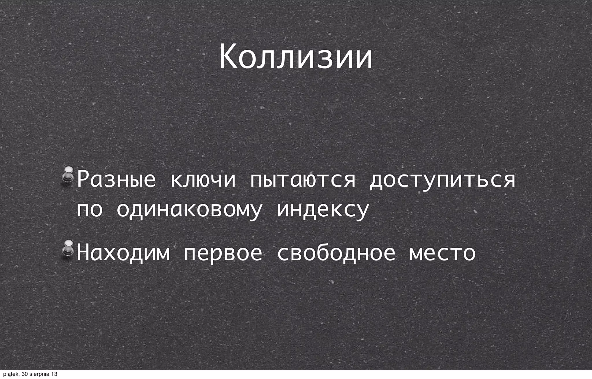 Коллизии
Разные ключи пытаются доступиться
по одинаковому индексу
Находим первое свободное место
piątek, 30 sierpnia 13
 