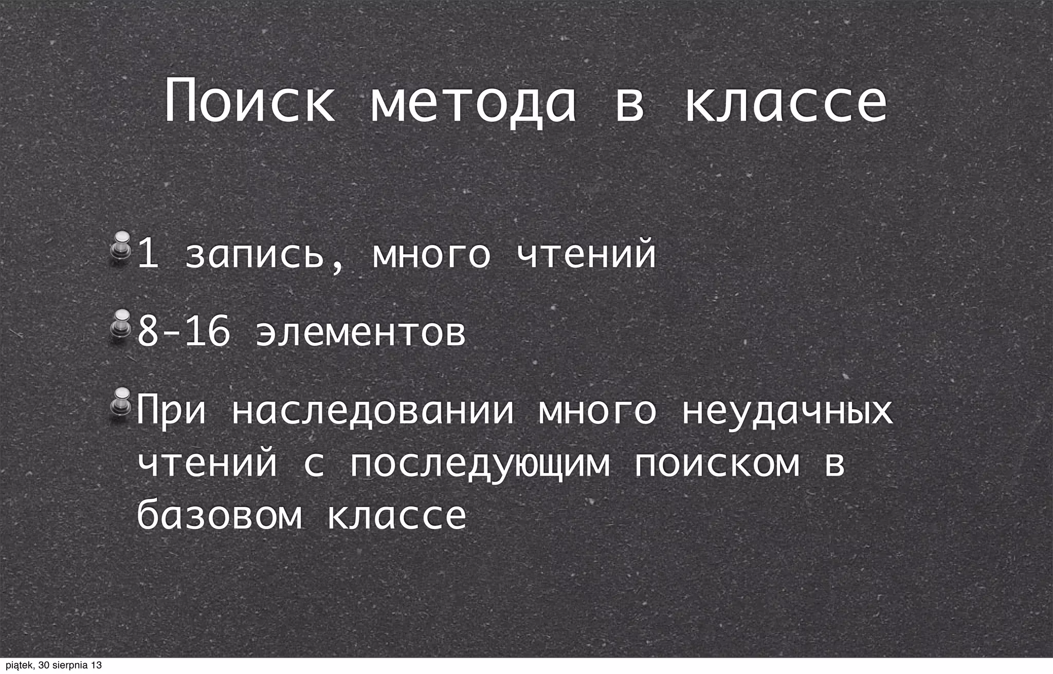 Поиск метода в классе
1 запись, много чтений
8-16 элементов
При наследовании много неудачных
чтений с последующим поиском в
базовом классе
piątek, 30 sierpnia 13
 