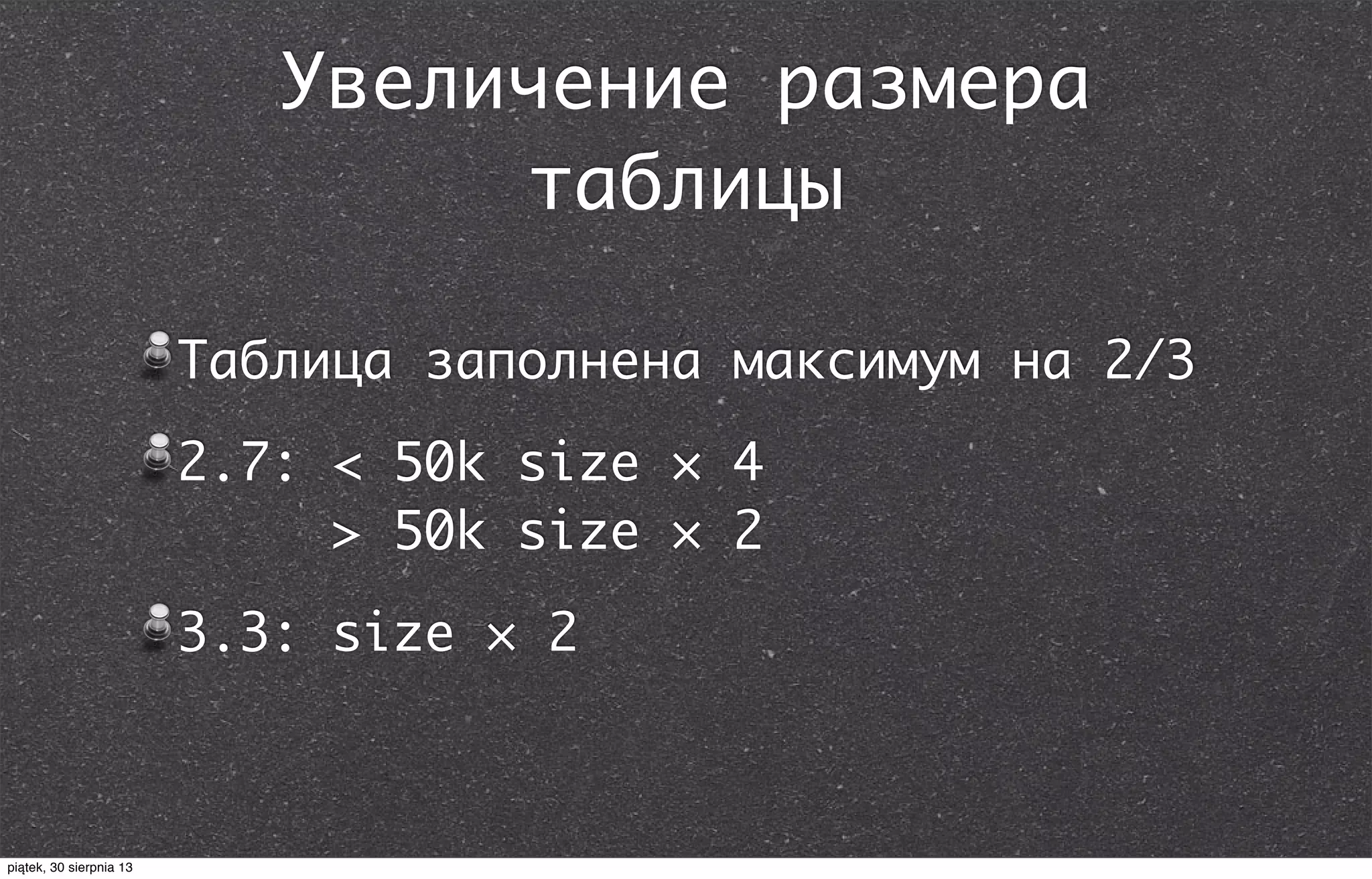Увеличение размера
таблицы
Таблица заполнена максимум на 2/3
2.7: < 50k size × 4
> 50k size × 2
3.3: size × 2
piątek, 30 sierpnia 13
 
