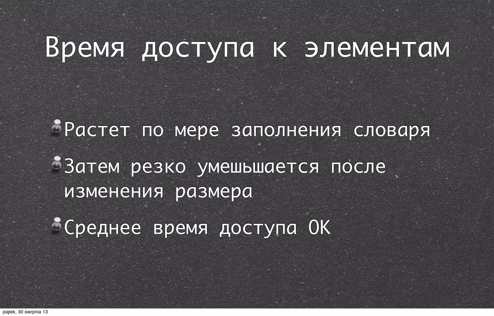 Время доступа к элементам
Растет по мере заполнения словаря
Затем резко умешьшается после
изменения размера
Среднее время доступа ОК
piątek, 30 sierpnia 13
 