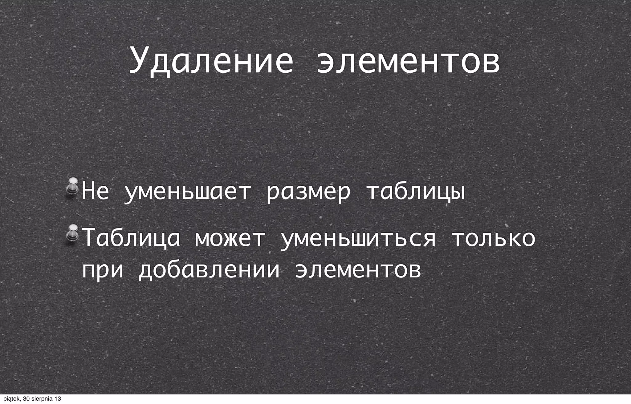 Удаление элементов
Не уменьшает размер таблицы
Таблица может уменьшиться только
при добавлении элементов
piątek, 30 sierpnia 13
 