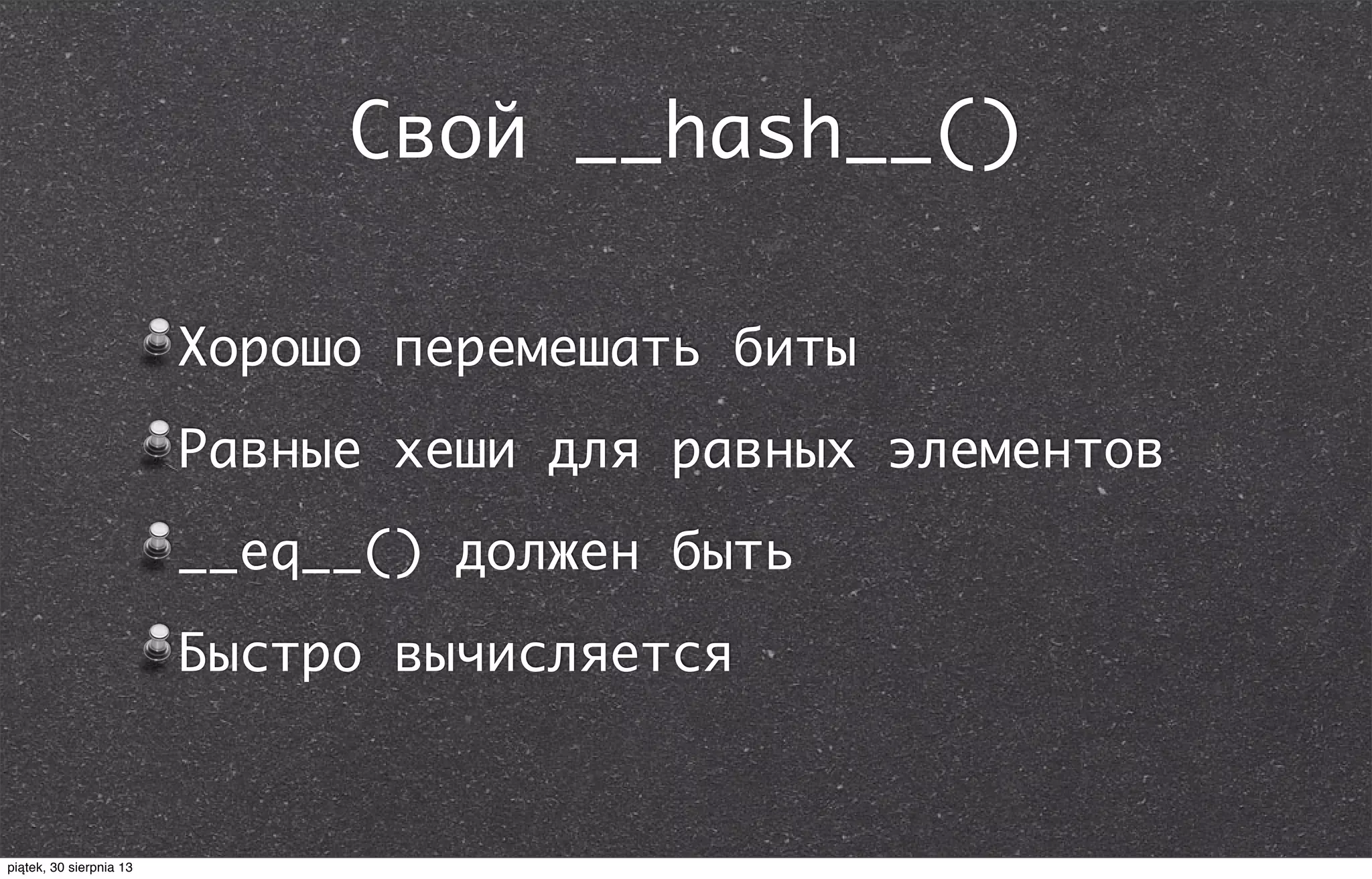 Свой __hash__()
Хорошо перемешать биты
Равные хеши для равных элементов
__eq__() должен быть
Быстро вычисляется
piątek, 30 sierpnia 13
 
