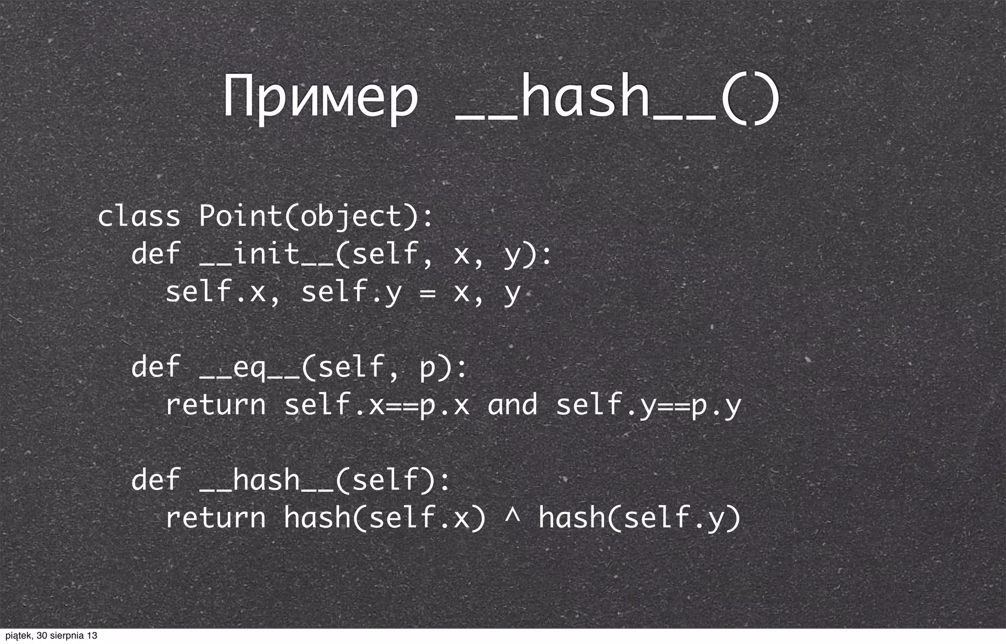 Пример __hash__()
class Point(object):
def __init__(self, x, y):
self.x, self.y = x, y
def __eq__(self, p):
return self.x==p.x and self.y==p.y
def __hash__(self):
return hash(self.x) ^ hash(self.y)
piątek, 30 sierpnia 13
 