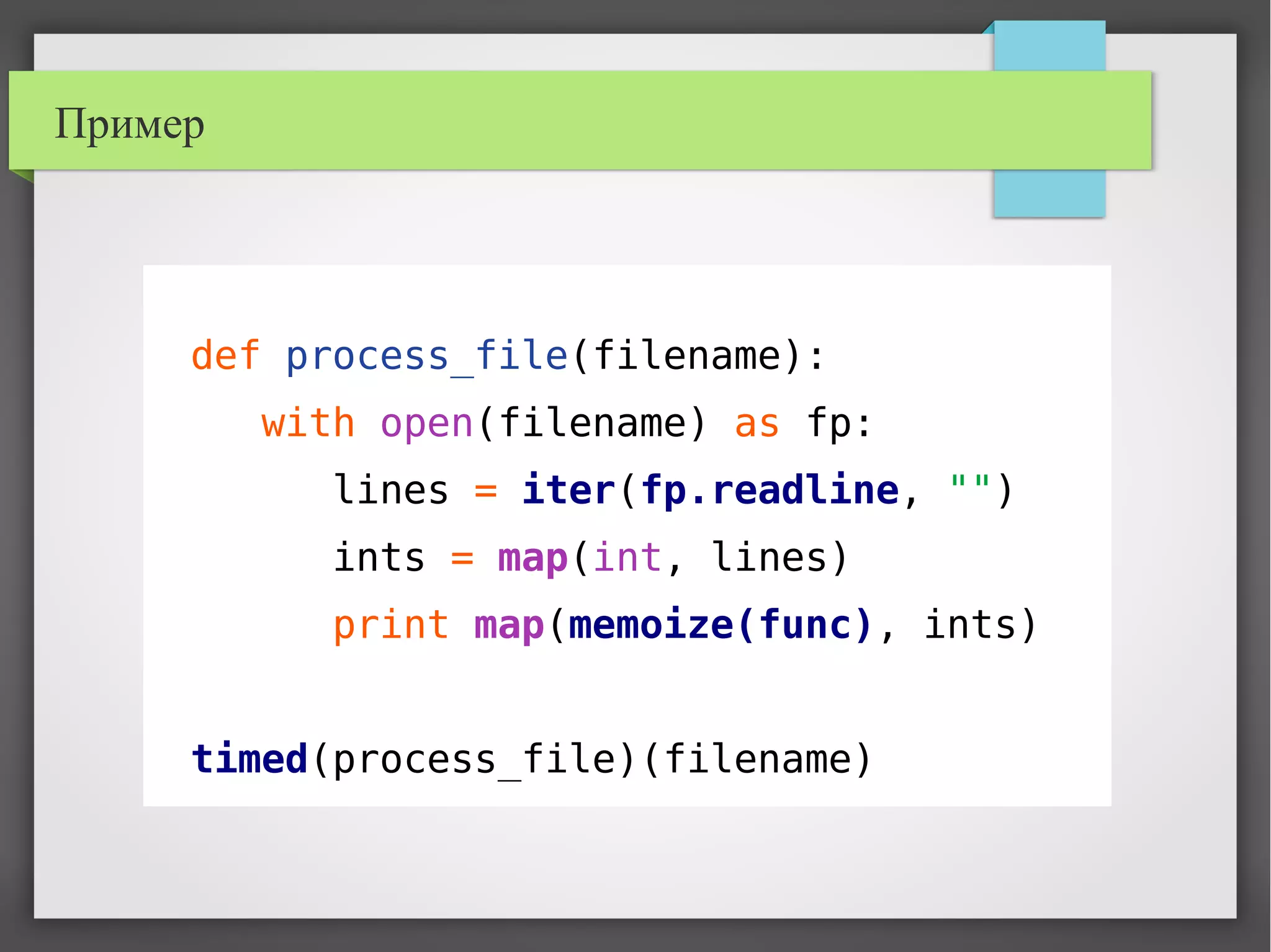 Пример
def process_file(filename):
with open(filename) as fp:
lines = iter(fp.readline, "")
ints = map(int, lines)
print map(memoize(func), ints)
timed(process_file)(filename)
 