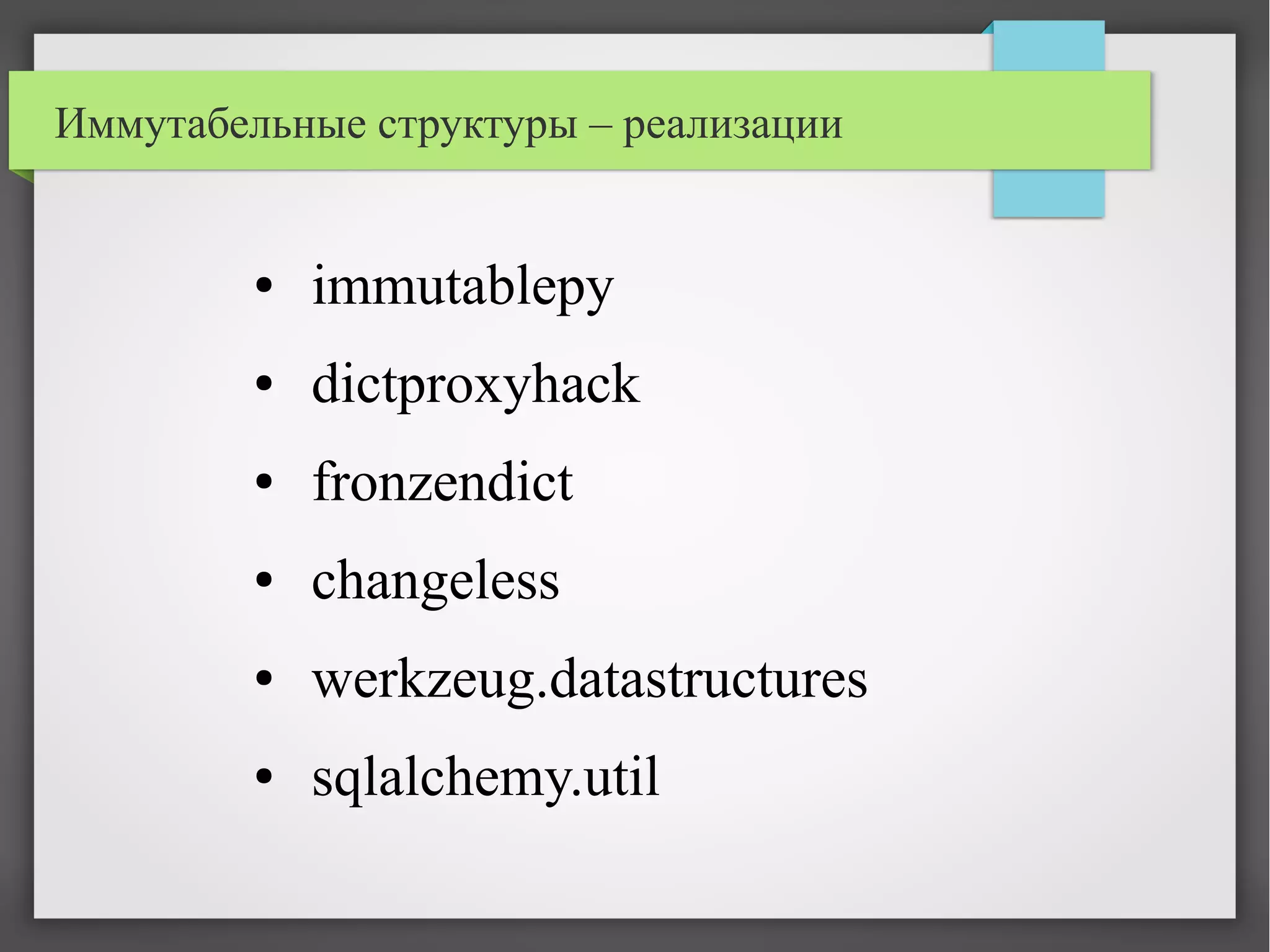 Иммутабельные структуры – реализации
● immutablepy
● dictproxyhack
● fronzendict
● changeless
● werkzeug.datastructures
● sqlalchemy.util
 