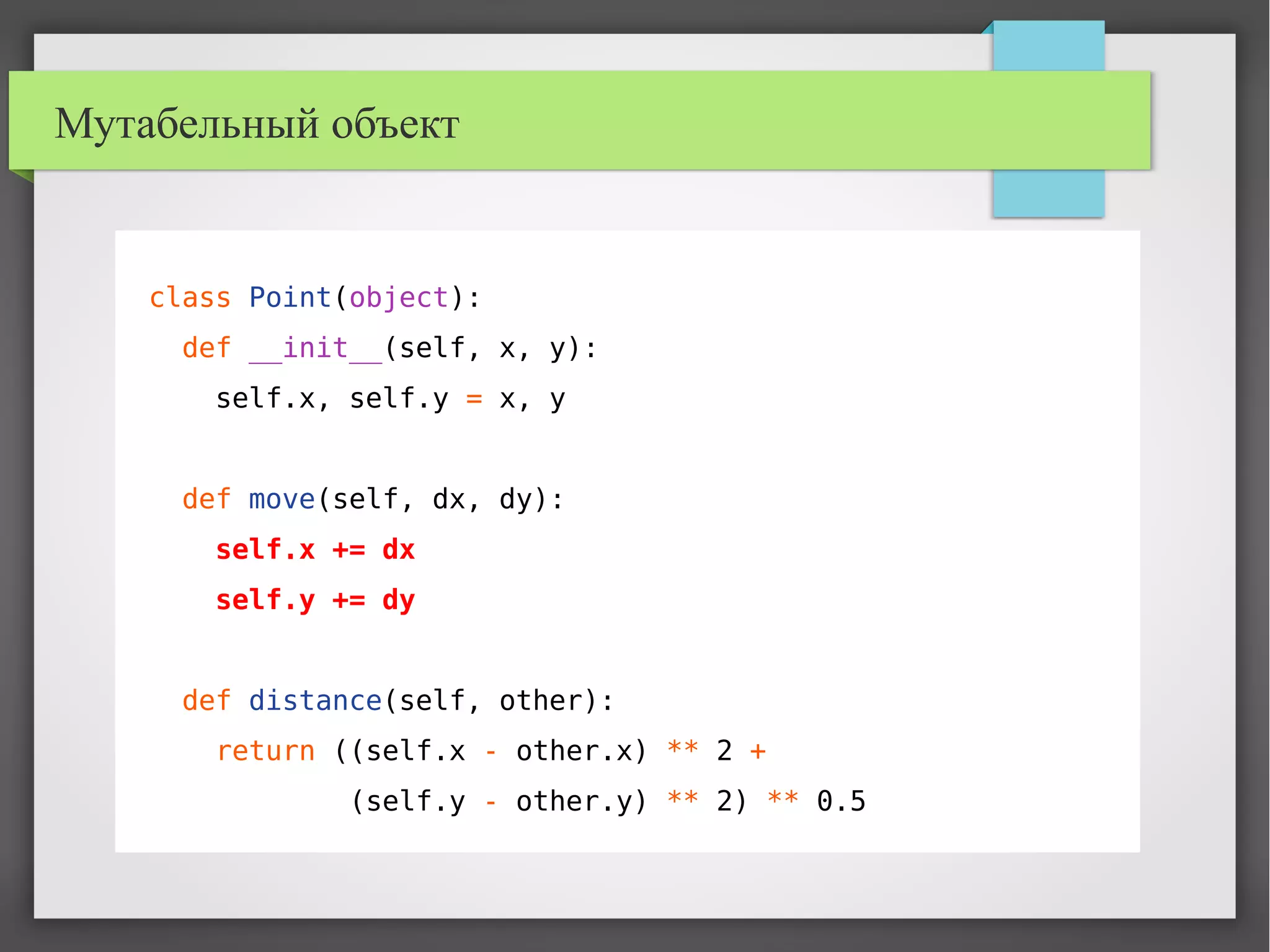 Мутабельный объект
class Point(object):
def __init__(self, x, y):
self.x, self.y = x, y
def move(self, dx, dy):
self.x += dx
self.y += dy
def distance(self, other):
return ((self.x - other.x) ** 2 +
(self.y - other.y) ** 2) ** 0.5
 