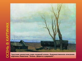 ОСЕНЬВКАРТИНАХ
Грустная ненастная пора поздней осени. Художественное описание
картины Левитана "Осень. Дорога в деревне".
 