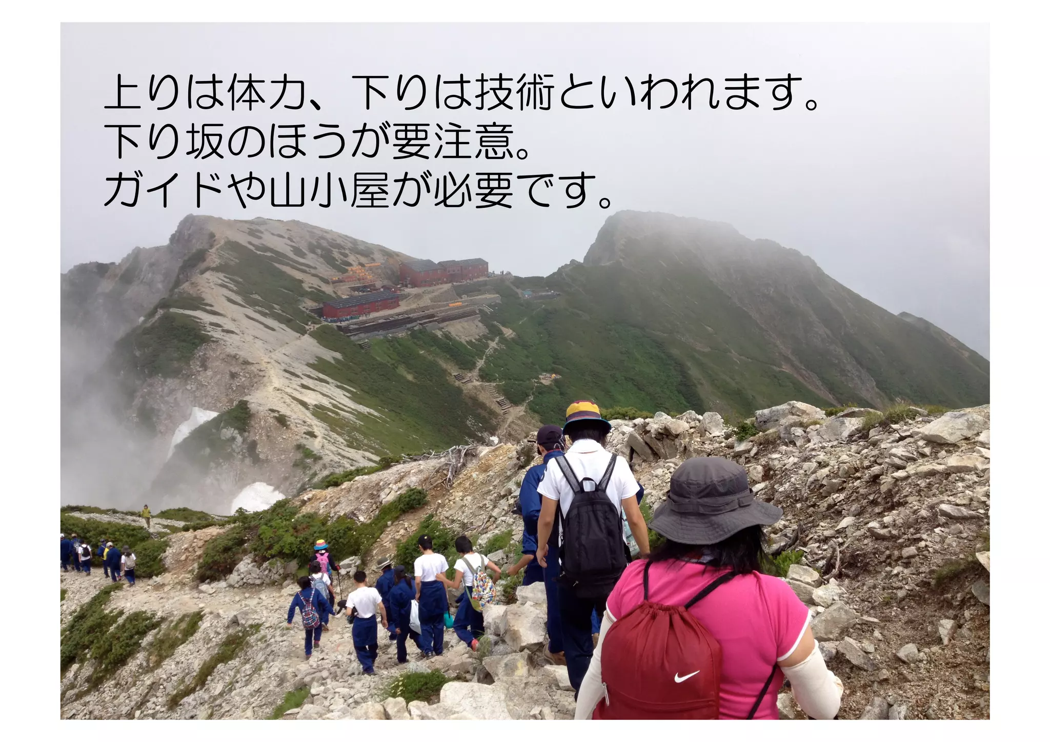 上りは体力、下りは技術といわれます。
下り坂のほうが要注意。
ガイドや山小屋が必要です。
 