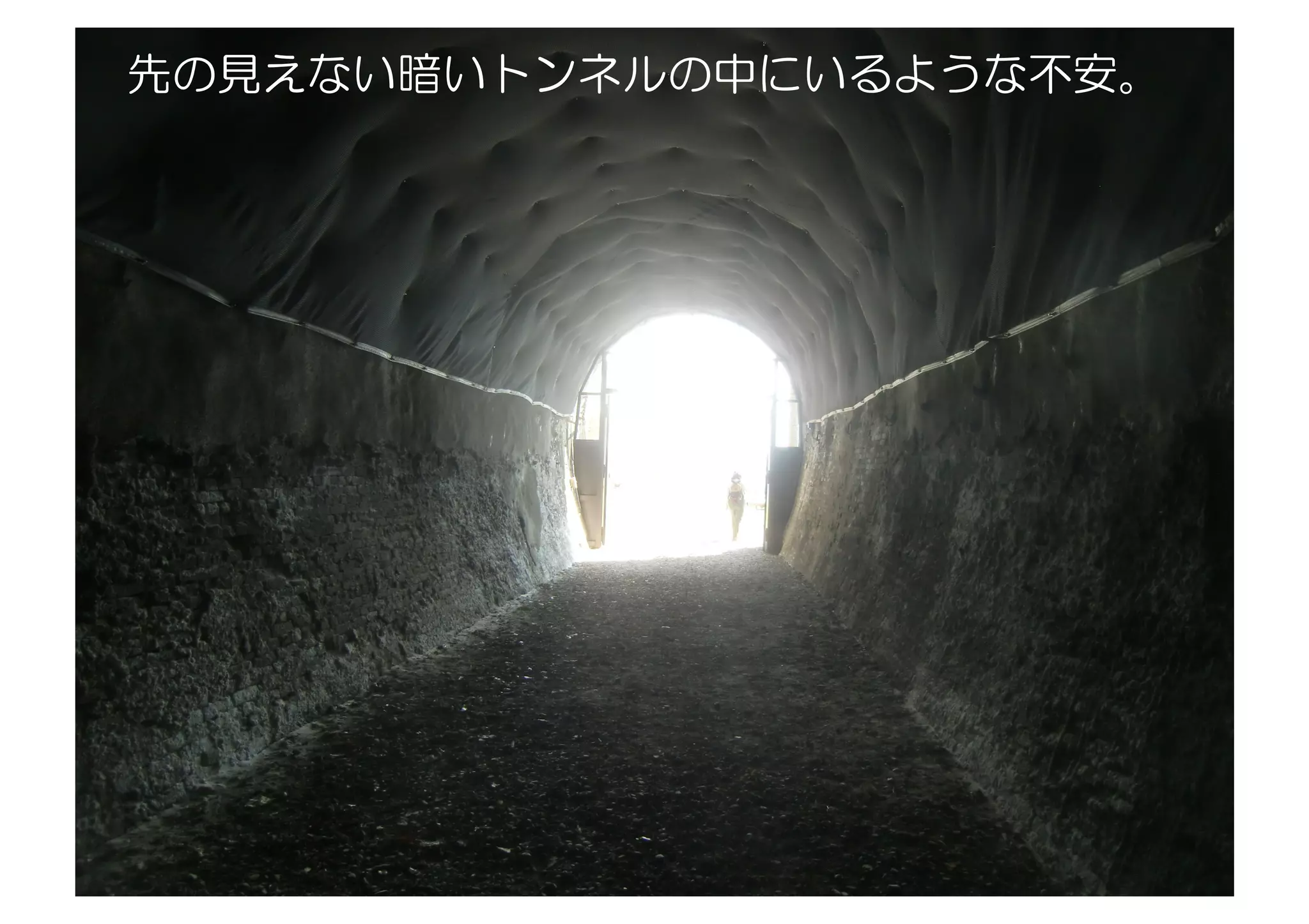 先の見えない暗いトンネルの中にいるような不安。
 