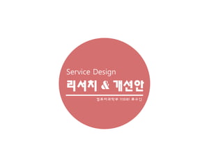 리서치 & 개선안
컴퓨터과학부 1115181 류수인
Service Design
 