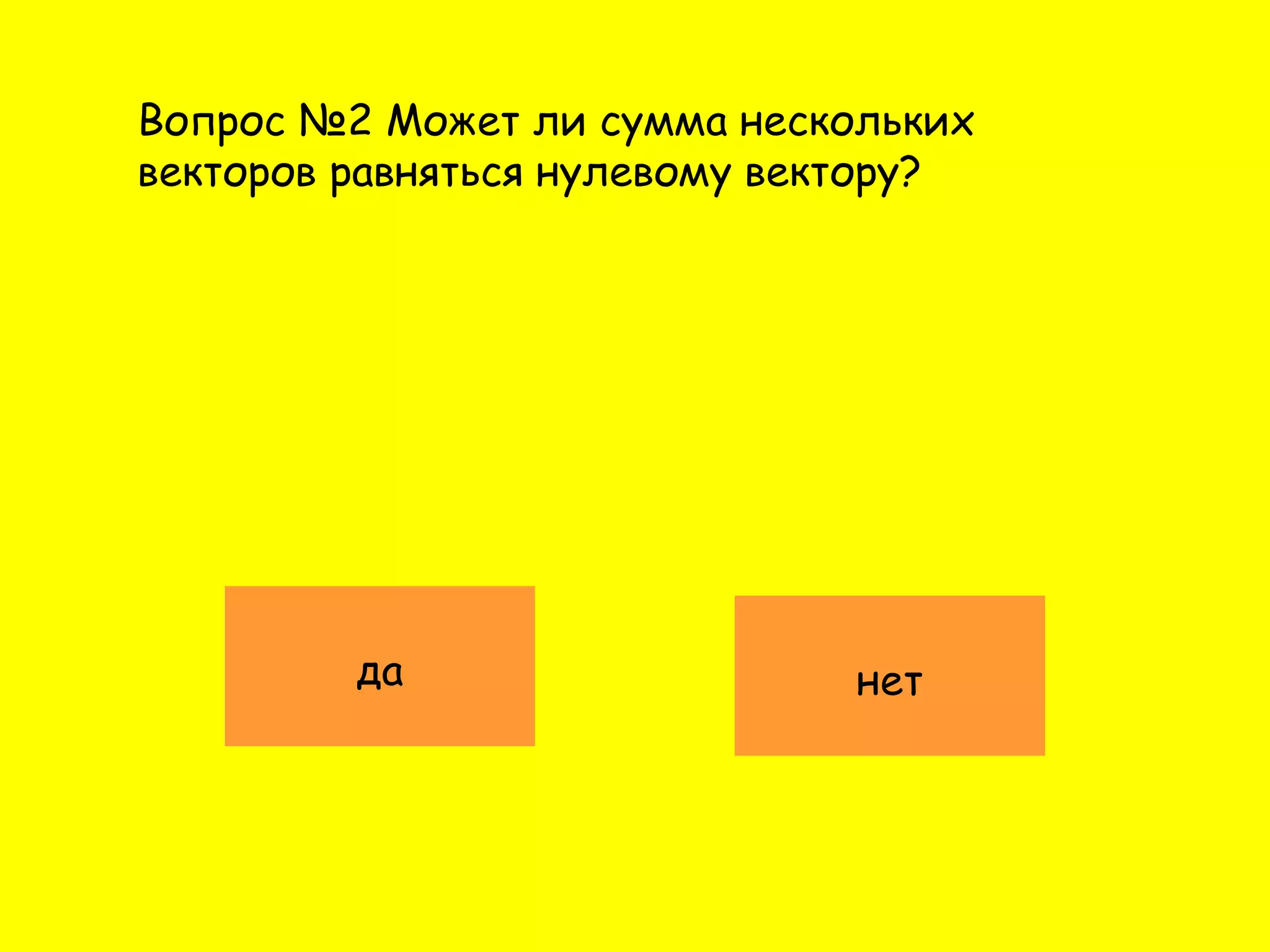 Вопрос №2 Может ли сумма нескольких
векторов равняться нулевому вектору?
да нет
 