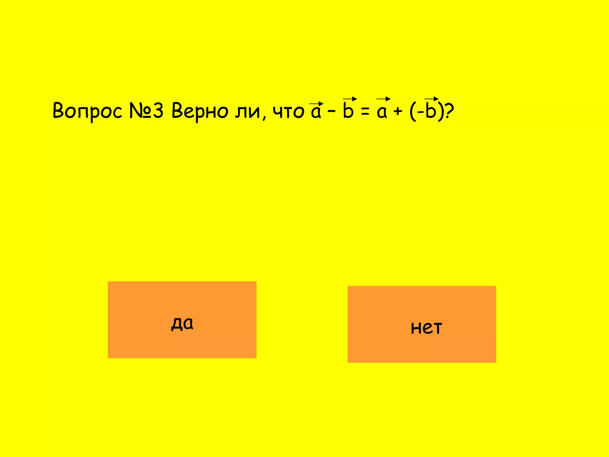 Вопрос №3 Верно ли, что a – b = a + (-b)?
да нет
 
