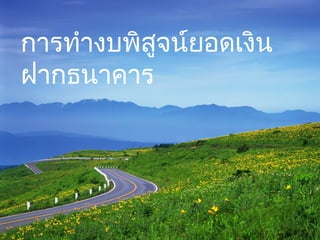 การทำางบพิสูจน์ยอดเงิน
ฝากธนาคาร
 