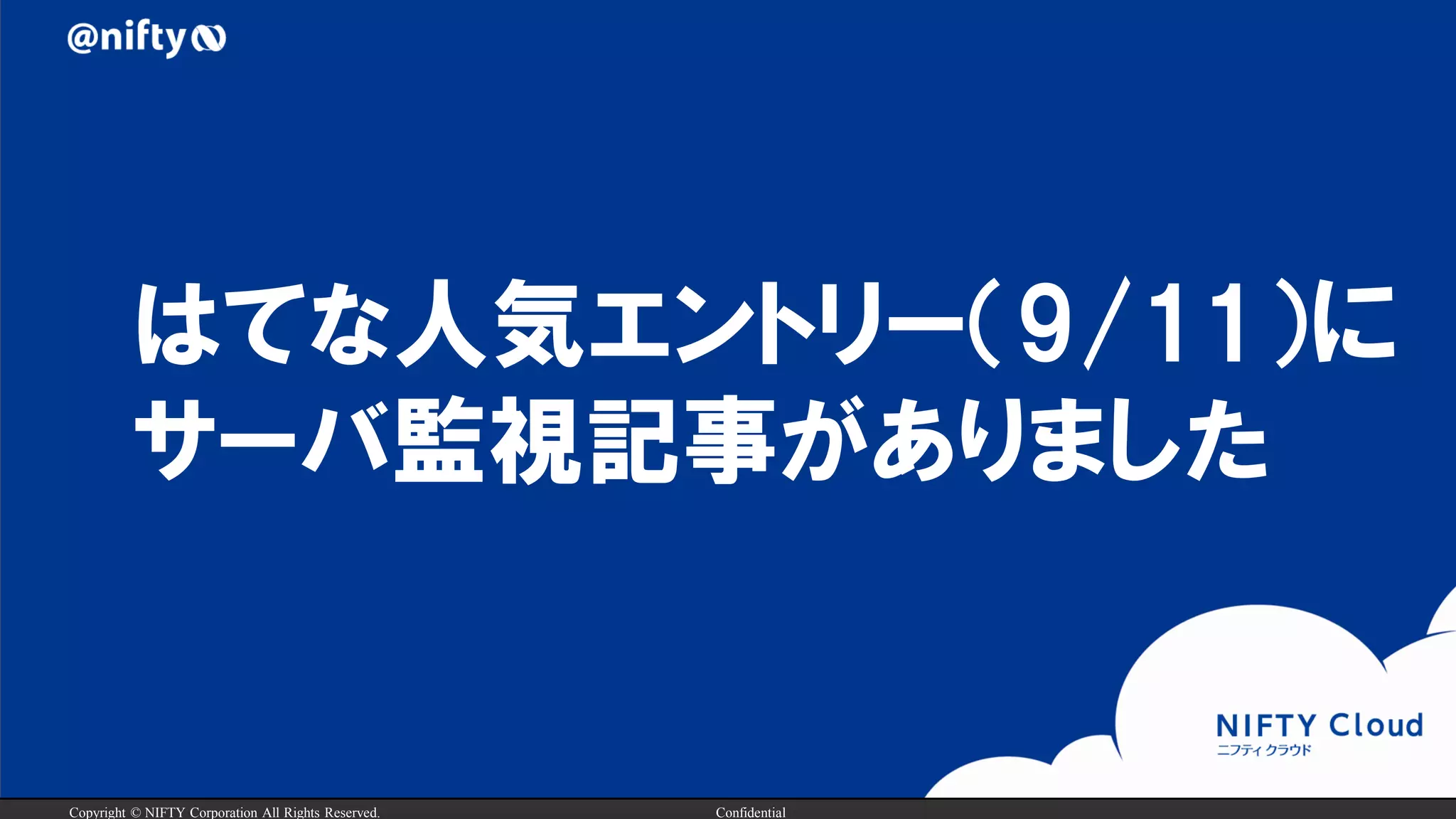 Copyright © NIFTY Corporation All Rights Reserved. Confidential
はてな人気エントリー（9/11）に
サーバ監視記事がありました
 