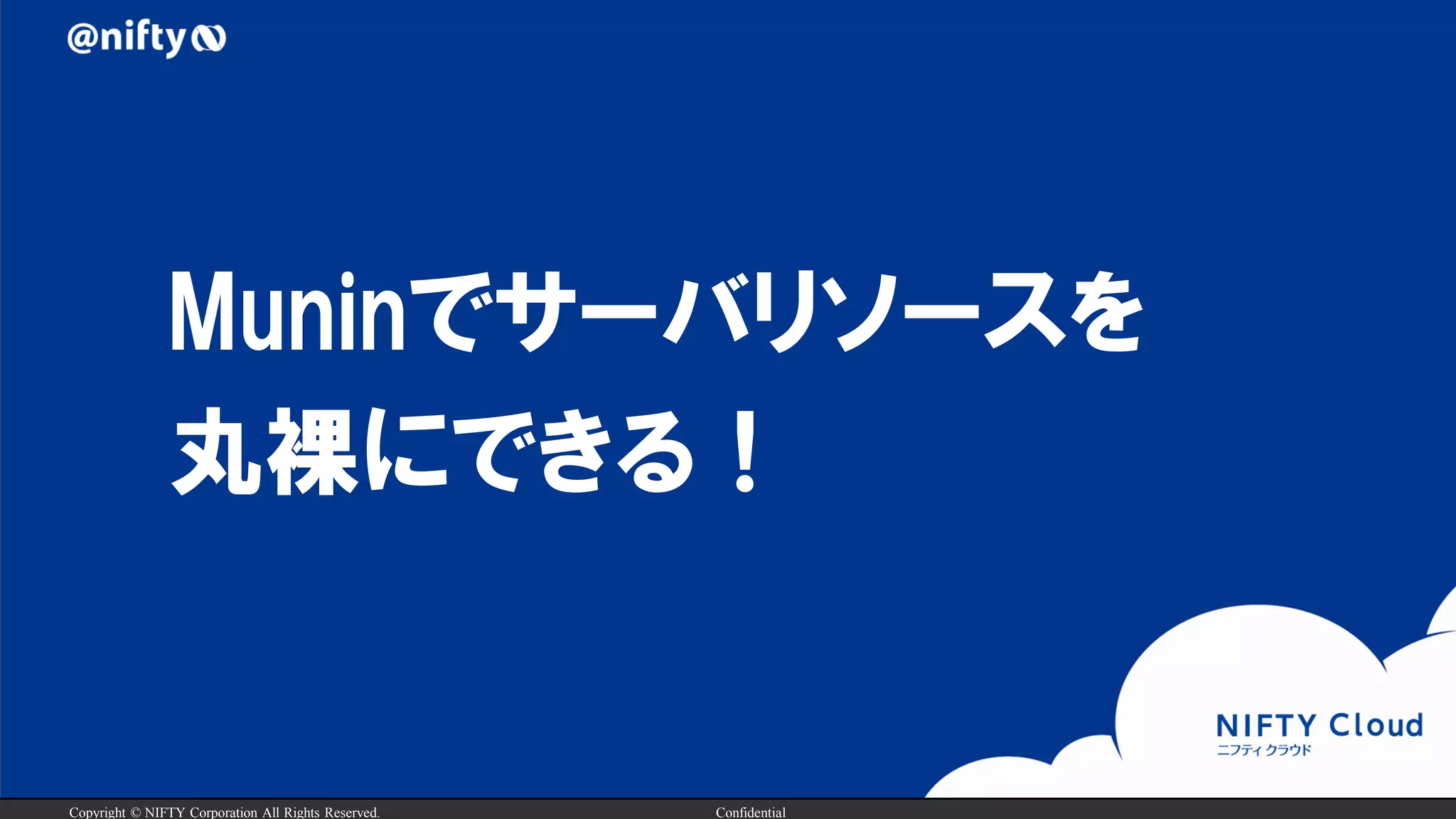 Copyright © NIFTY Corporation All Rights Reserved. Confidential
Muninでサーバリソースを
丸裸にできる！
 