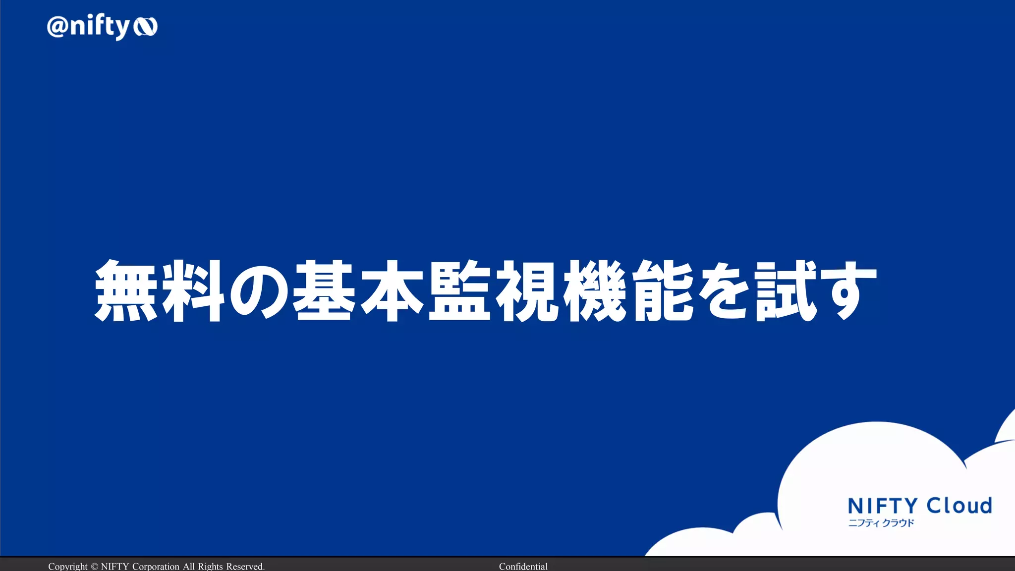 Copyright © NIFTY Corporation All Rights Reserved. Confidential
無料の基本監視機能を試す
 