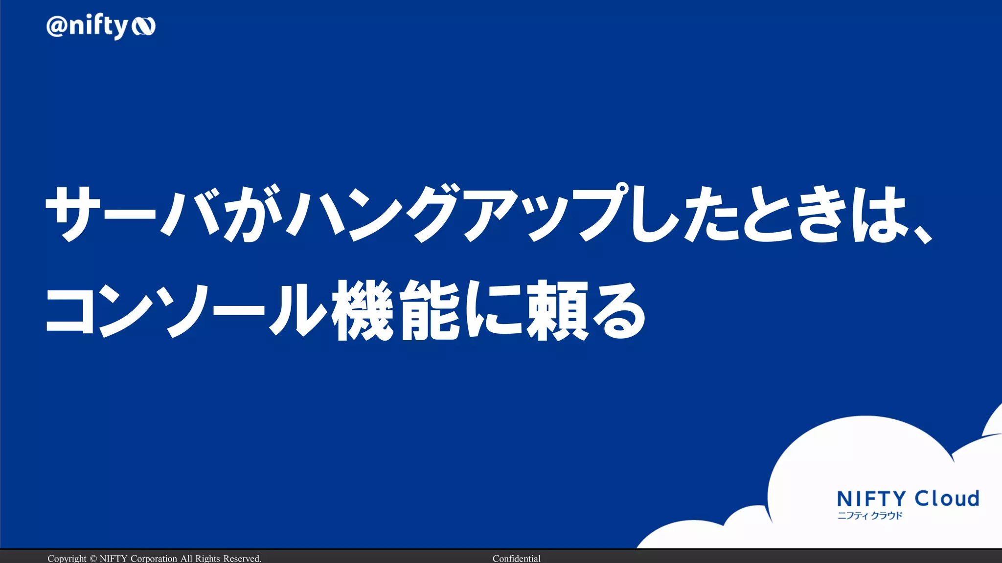 Copyright © NIFTY Corporation All Rights Reserved. Confidential
サーバがハングアップしたときは、
コンソール機能に頼る
 