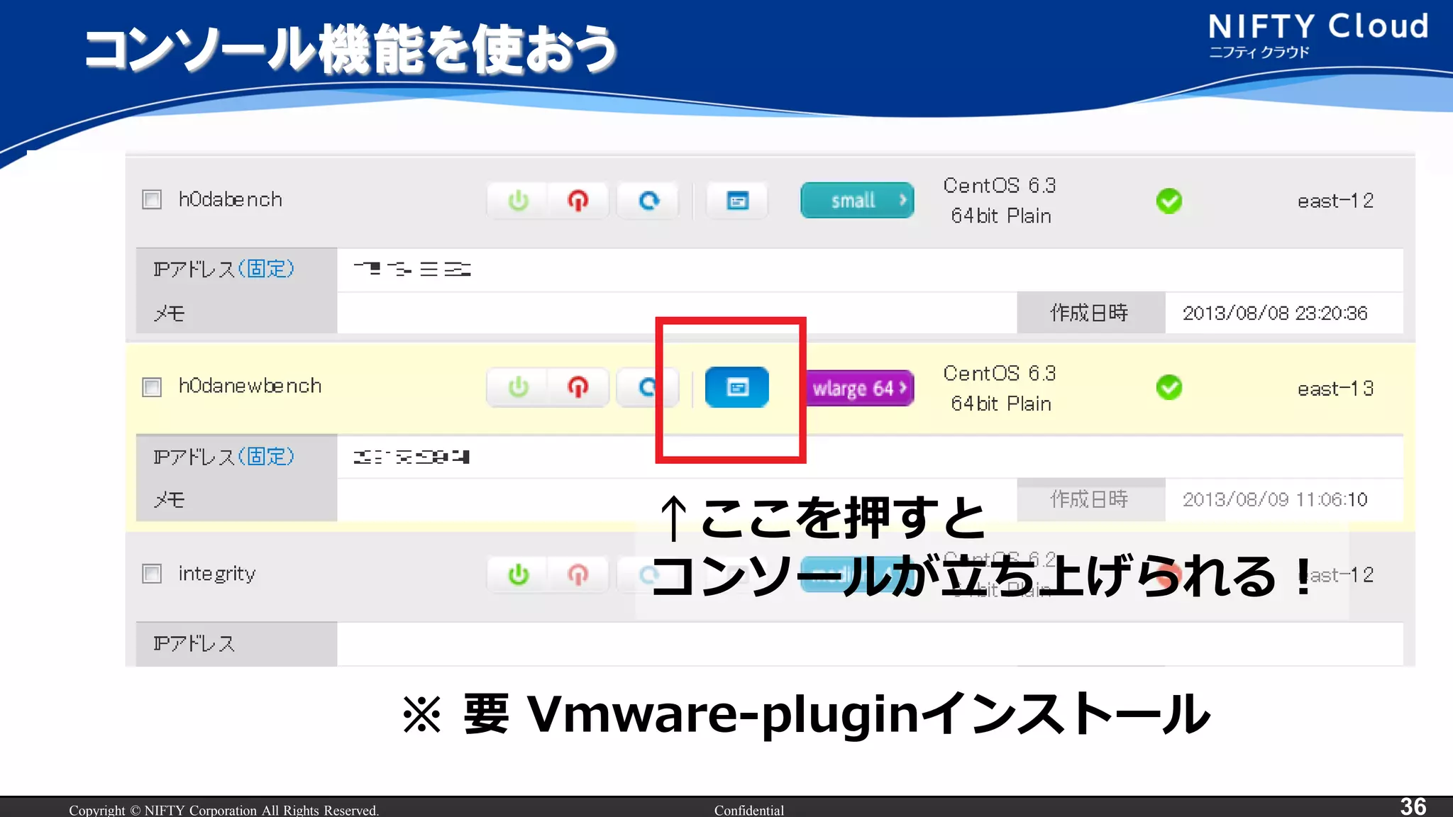 Copyright © NIFTY Corporation All Rights Reserved. Confidential 36
コンソール機能を使おう
↑ここを押すと
コンソールが立ち上げられる！
※ 要 Vmware-pluginインストール
 