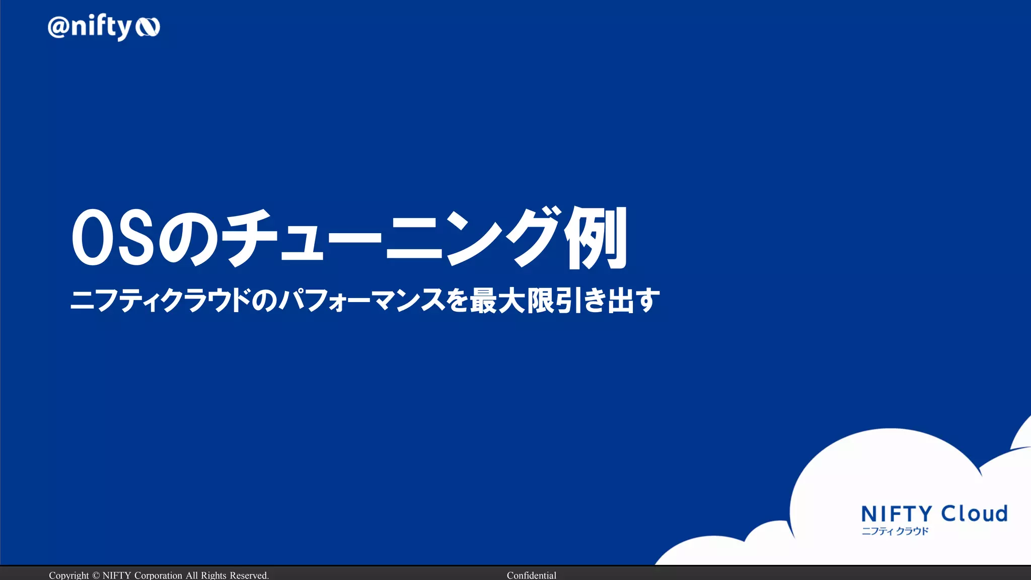 Copyright © NIFTY Corporation All Rights Reserved. Confidential
OSのチューニング例
ニフティクラウドのパフォーマンスを最大限引き出す
 