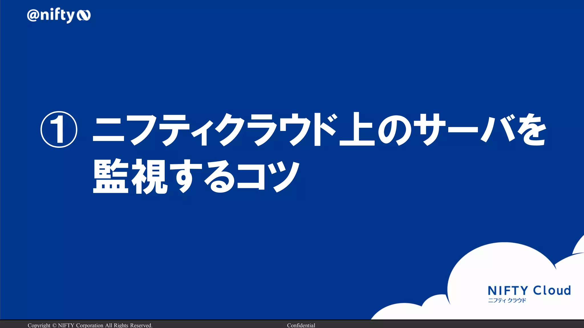 Copyright © NIFTY Corporation All Rights Reserved. Confidential
① ニフティクラウド上のサーバを
監視するコツ
 