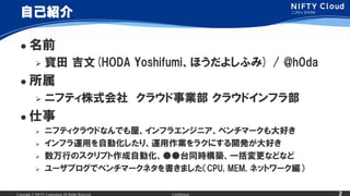 Copyright ? NIFTY Corporation All Rights Reserved. Confidential 2
ԼB
? ǰ
?  (HODA Yoshifumiۤ褷դ) / @h0da
? 
? ˥եƥʽ 饦I 饦ɥե鲿
? 
? ˥եƥ饦ɤʤǤݡե饨󥸥˥٥ީ`ä
? ե\äԄӻꡢ\I饯ˤ_kä
? ФΥץԄӻ̨ͬrBһʤɤʤ
? `֥ǥ٥ީ`ͥޤCPU, MEM, ͥåȥ`
 