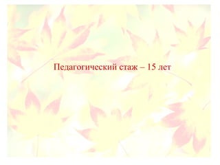 Педагогический стаж – 15 лет
 