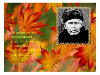 Затем был первым
председателем
колхоза д. Сибирки,
а также был
председателем сельсовета
в д. Кызылбай.
 