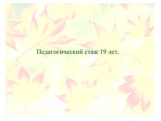 Педагогический стаж 19 лет.
 