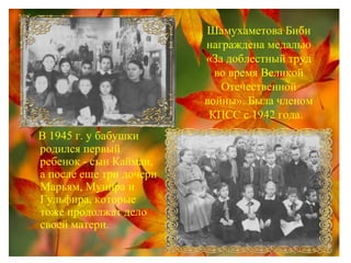 Шамухаметова Биби
награждена медалью
«За доблестный труд
во время Великой
Отечественной
войны». Была членом
КПСС с 1942 года.
В 1945 г. у бабушки
родился первый
ребенок - сын Кайман,
а после еще три дочери
Марьям, Мунира и
Гульфира, которые
тоже продолжат дело
своей матери.
 