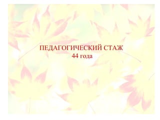 ПЕДАГОГИЧЕСКИЙ СТАЖ
44 года
 