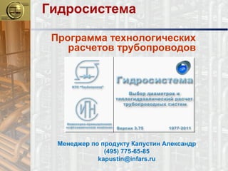 Программа технологических
расчетов трубопроводов
Гидросистема
Менеджер по продукту Капустин Александр
(495) 775-65-85
kapustin@infars.ru
 