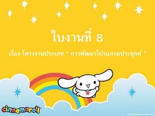 ใบงานที่ 8
เรื่อง โครงงานประเภท “ การพัฒนาโปรแกรมประยุกต์ ”
 