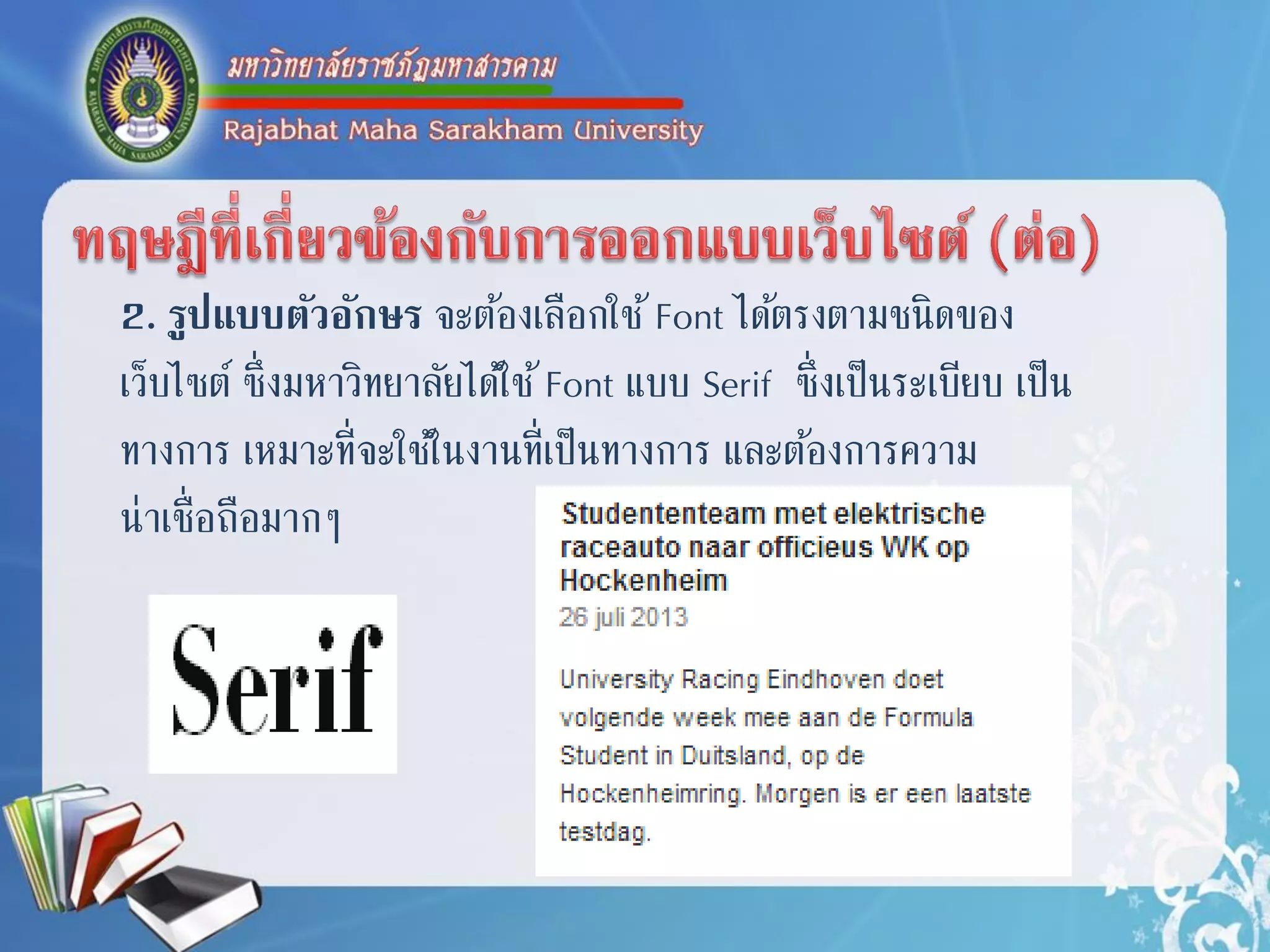 2. รูปแบบตัวอักษร จะต้องเลือกใช้Font ได้ตรงตำมชนิดของ
เว็บไซต์ ซึ่งมหำวิทยำลัยได้ใช้Font แบบ Serif ซึ่งเป็นระเบียบ เป็น
ทำงกำร เหมำะที่จะใช้ในงำนที่เป็นทำงกำร และต้องกำรควำม
น่ำเชื่อถือมำกๆ
 