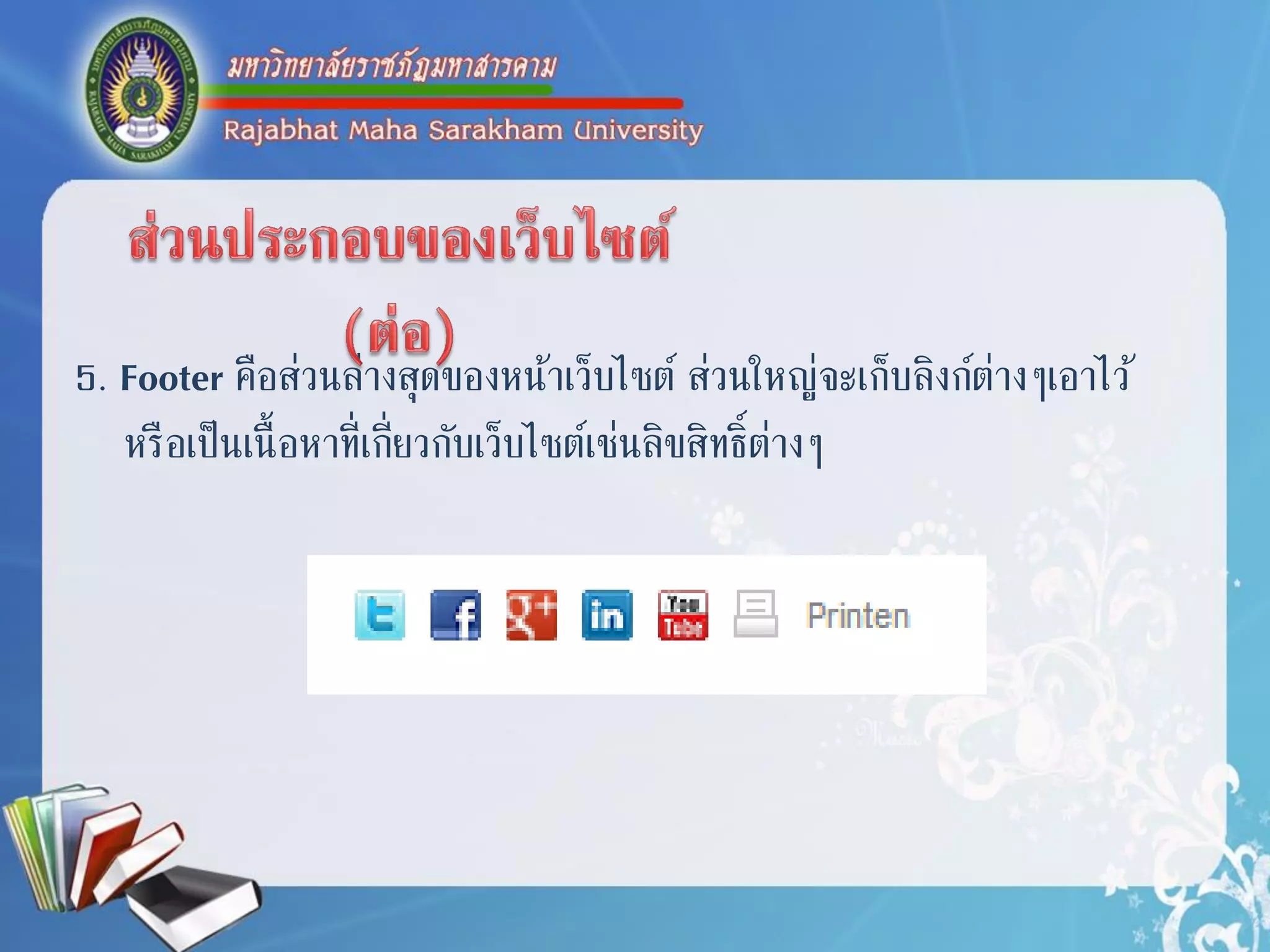 5. Footer คือส่วนล่ำงสุดของหน้ำเว็บไซต์ ส่วนใหญ่จะเก็บลิงก์ต่ำงๆเอำไว้
หรือเป็นเนื้อหำที่เกี่ยวกับเว็บไซต์เช่นลิขสิทธิ์ต่ำงๆ
 