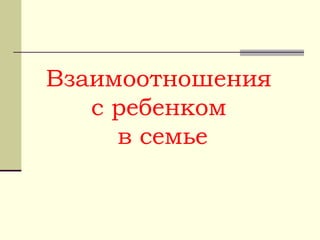 Взаимоотношения
с ребенком
в семье
 