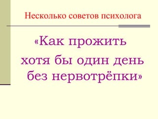 Несколько советов психолога
«Как прожить
хотя бы один день
без нервотрёпки»
 