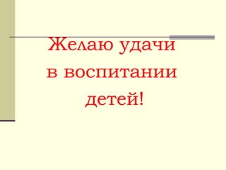Желаю удачи
в воспитании
детей!
 