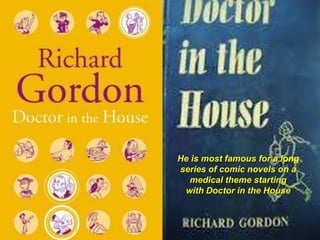 He is most famous for a long
series of comic novels on a
medical theme starting
with Doctor in the House
 