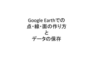 Google	
  Earthでの	
  
点・線・面の作り方	
  
と	
  
データの保存	
 