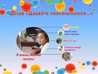 Я очень люблю
читать!
Привет!
Меня зовут
Анна Тураева.
Мне 11 лет.
Я живу в городе
Барабинск
 