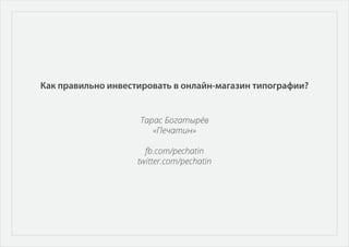 Как правильно инвестировать в онлайн-магазин типографии?
Тарас Богатырёв
«Печатин»
fb.com/pechatin
twitter.com/pechatin
 