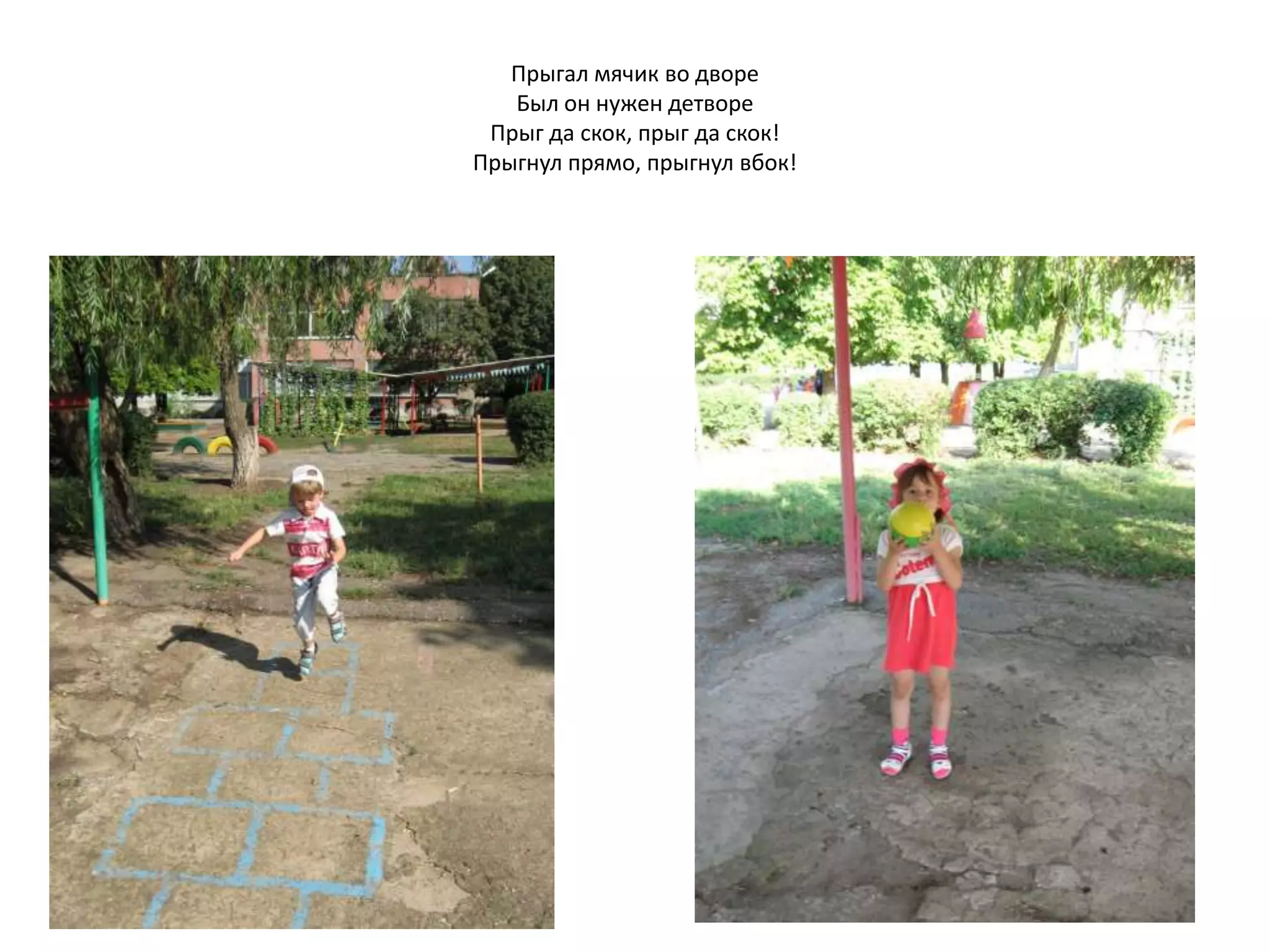 Прыгал мячик во дворе
Был он нужен детворе
Прыг да скок, прыг да скок!
Прыгнул прямо, прыгнул вбок!
 