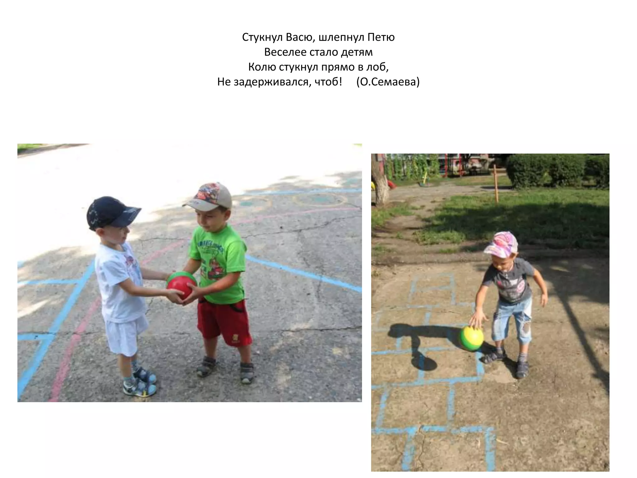 Стукнул Васю, шлепнул Петю
Веселее стало детям
Колю стукнул прямо в лоб,
Не задерживался, чтоб! (О.Семаева)
 