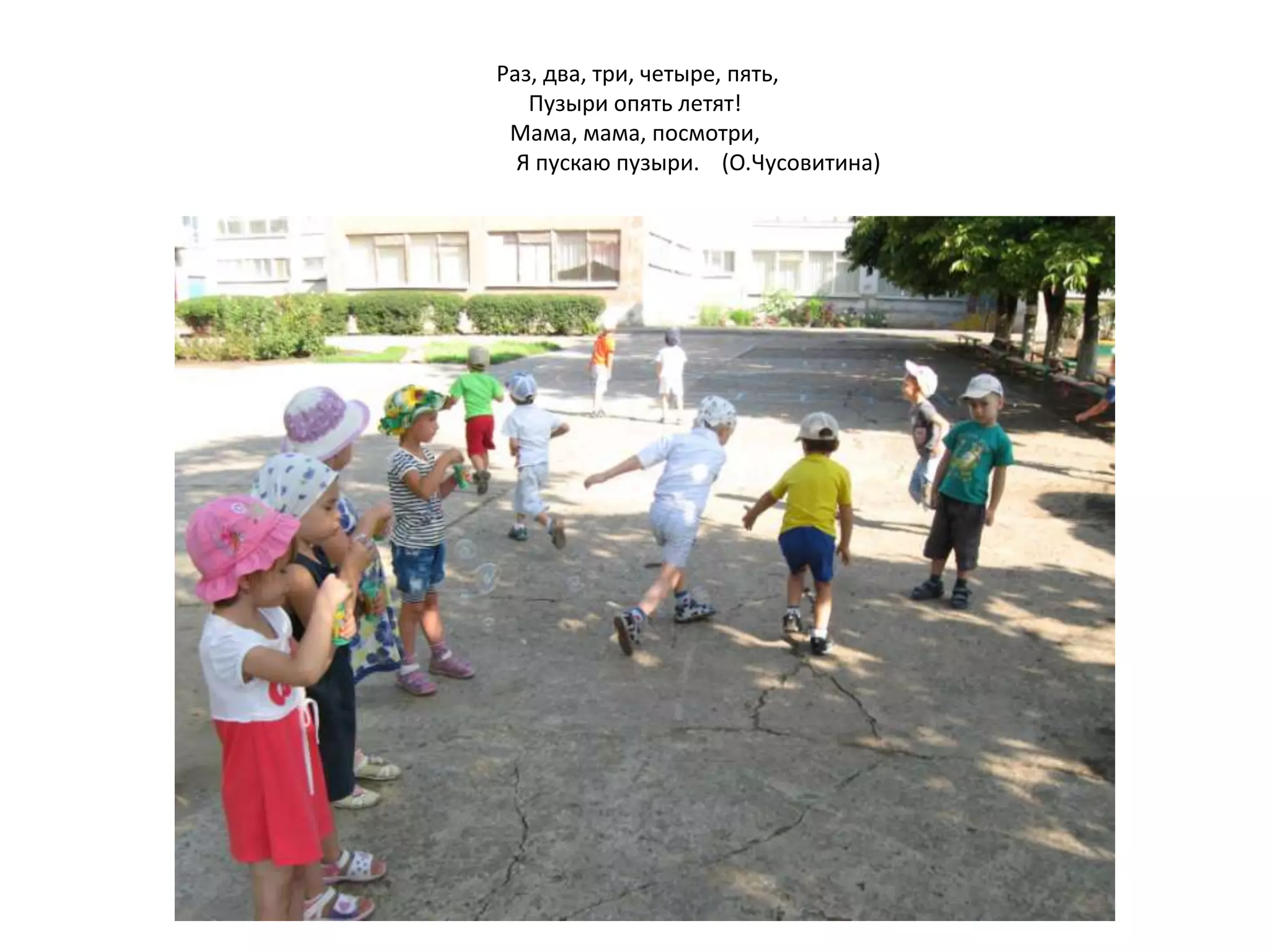 Раз, два, три, четыре, пять,
Пузыри опять летят!
Мама, мама, посмотри,
Я пускаю пузыри. (О.Чусовитина)
 