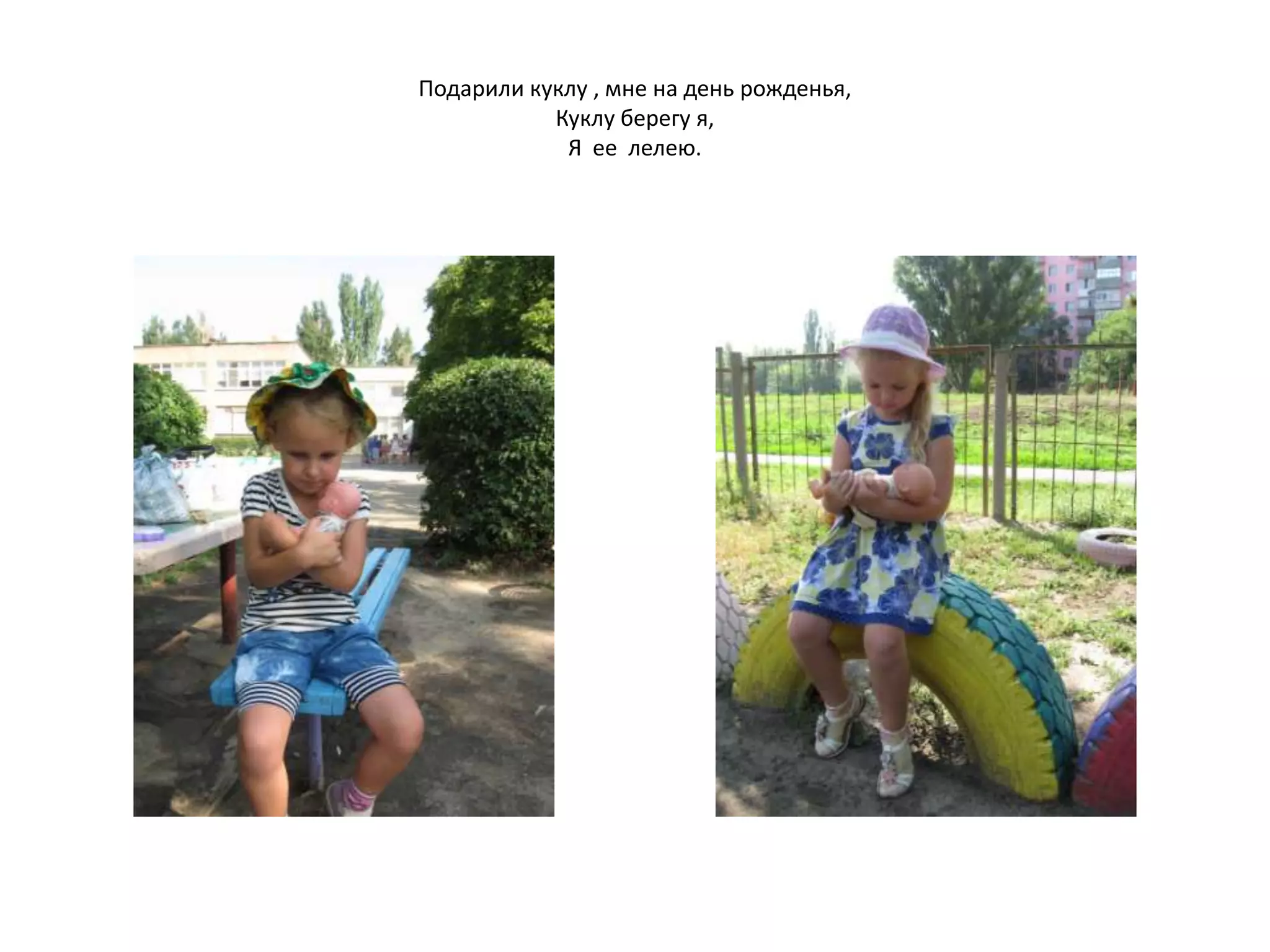 Подарили куклу , мне на день рожденья,
Куклу берегу я,
Я ее лелею.
 